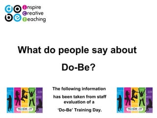 What do people say about   Do-Be? The following information  has been taken from staff evaluation of a  ‘ Do-Be’ Training Day. 