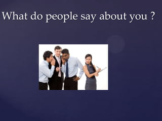 What do people say about you ?
 