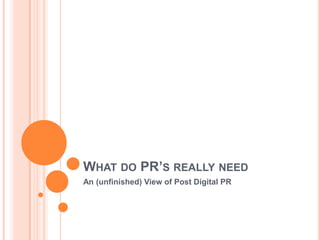 What do PR’s really need An (unfinished) View of Post Digital PR 