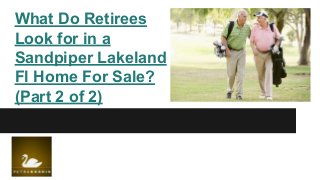 What Do Retirees
Look for in a
Sandpiper Lakeland
Fl Home For Sale?
(Part 2 of 2)
 