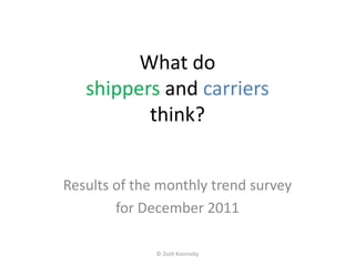 What do
   shippers and carriers
          think?


Results of the monthly trend survey
        for December 2011

              © Zsolt Kosinszky
 