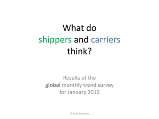 What do
shippers and carriers
       think?

        Results of the
 global monthly trend survey
      for January 2012


          © Zsolt Kosinszky
 