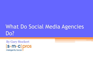 What Do Social Media Agencies
Do?
By Gary Stockert
 