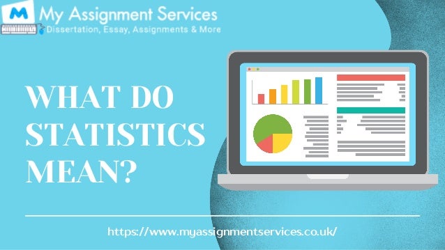 WHAT DO
STATISTICS
MEAN?
https://www.myassignmentservices.co.uk/
 