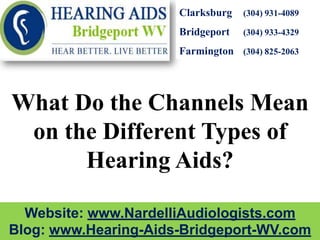 Clarksburg   (304) 931-4089

                      Bridgeport   (304) 933-4329

                      Farmington (304) 825-2063




What Do the Channels Mean
 on the Different Types of
      Hearing Aids?

  Website: www.NardelliAudiologists.com
Blog: www.Hearing-Aids-Bridgeport-WV.com
 