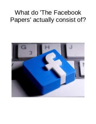 What do 'The Facebook
Papers' actually consist of?
 