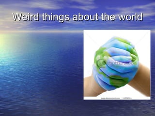 Weird things about the world 