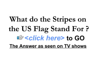 The Answer as seen on TV shows What do the Stripes on  the US Flag Stand For ? < click here >   to   GO 