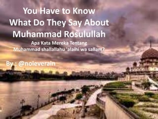 You Have to Know
 What Do They Say About
 Muhammad Rosulullah
       Apa Kata Mereka Tentang
  Muhammad shallallahu 'alaihi wa sallam?

By : @noieverain
 