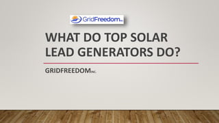 WHAT DO TOP SOLAR
LEAD GENERATORS DO?
GRIDFREEDOMINC.
 