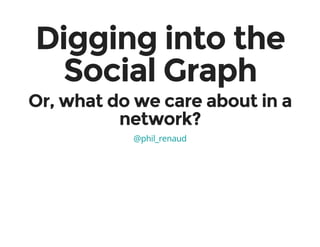 Digging into the
Social Graph
Or, what do we care about in a
network?
@phil_renaud
 