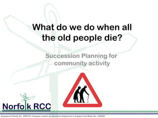 What do we do when all
 the old people die?
             Planning for
  Succession
    community activity
 