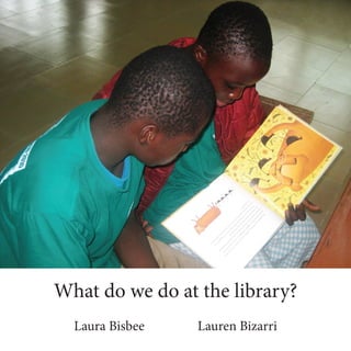 What do we do at the library?
  Laura Bisbee   Lauren Bizarri
 