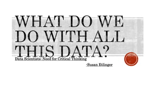 Data Scientists: Need for Critical Thinking
-Susan Etlinger
 