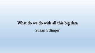 What do we do with all this big data
Susan Etlinger
 