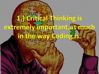 1.) Critical Thinking is
extremely important,as much
in the way Coding is.
 