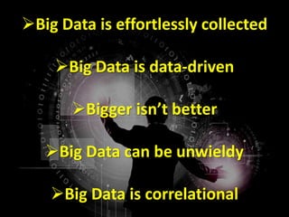 Big Data is effortlessly collected
Big Data is data-driven
Bigger isn’t better
Big Data can be unwieldy
Big Data is correlational
 