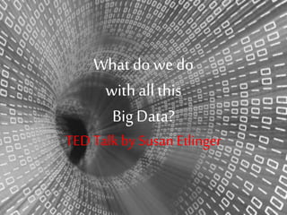What do we do
with all this
Big Data?
TED Talk by Susan Etlinger
 