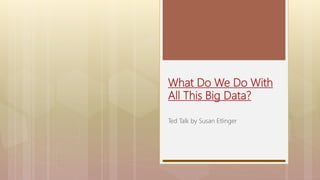 What Do We Do With
All This Big Data?
Ted Talk by Susan Etlinger
 