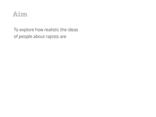 To explore how realistic the ideas
of people about rapists are
Aim
 