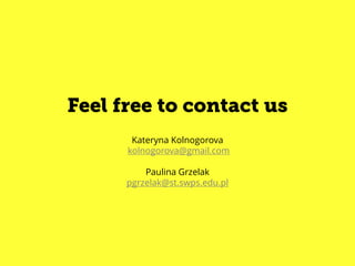 Kateryna Kolnogorova
kolnogorova@gmail.com
Paulina Grzelak
pgrzelak@st.swps.edu.pl
Feel free to contact us
 