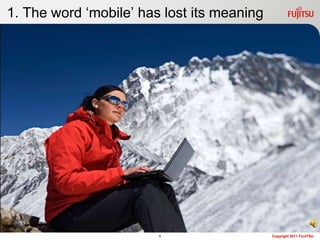 1. The word mobile has lost its meaning




                        1                   Copyright 2011 FUJITSU
 