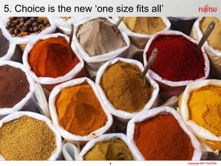 5. Choice is the new one size fits all




                          5                Copyright 2011 FUJITSU
 