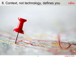 8. Context, not technology, defines you




                        8                 Copyright 2011 FUJITSU
 
