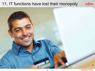 11. IT functions have lost their monopoly




                        11                  Copyright 2011 FUJITSU
 