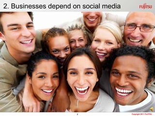 2. Businesses depend on social media




                      2                Copyright 2011 FUJITSU
 