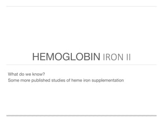 HEMOGLOBIN IRON II
What do we know?
Some more published studies of heme iron supplementation
 