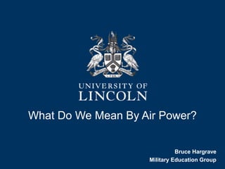 What Do We Mean By Air Power?
Bruce Hargrave
Military Education Group
 