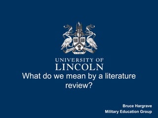 What do we mean by a literature
review?
Bruce Hargrave
Military Education Group
 