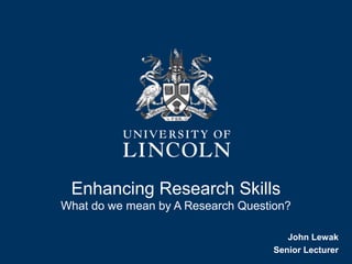 Enhancing Research Skills
What do we mean by A Research Question?
John Lewak
Senior Lecturer
 