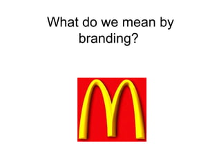 What do we mean by branding?  