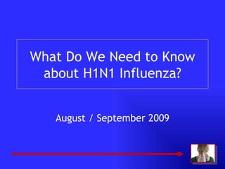What Do We Need to Know about H1N1 Influenza? August / September 2009 