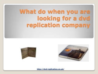 What do when you are
     looking for a dvd
 replication company




     http://dvd-replication.co.uk/
 
