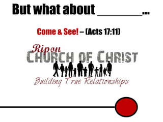 But what about ______… Come & See!  – (Acts 17:11) 