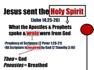 Jesus sent the  Holy Spirit (John 14:25-26) Prophecy of Scripture (2 Peter 1:20-21) All Scripture is  inspired  by God (2 Timothy 3:16) What the Apostles & Prophets spoke &  wrote  were from God Theo  = God  Pneustos  = Breathed 
