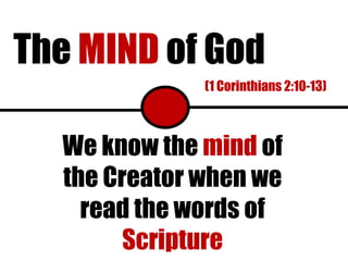 The  MIND  of God (1 Corinthians 2:10-13) We know the  mind  of the Creator when we read the words of  Scripture 
