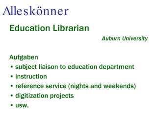 Alleskönner Education Librarian Auburn University Aufgaben subject liaison to education department  instruction reference service (nights and weekends) digitization projects usw. 