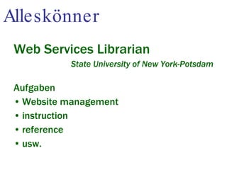 Alleskönner Web Services Librarian State University of New York-Potsdam Aufgaben Website management  instruction reference usw. 