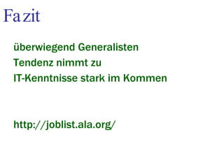 Fazit überwiegend Generalisten Tendenz nimmt zu IT-Kenntnisse stark im Kommen http://joblist.ala.org/ 