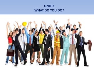 UNIT 2
WHAT DO YOU DO?
 