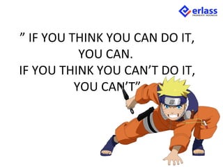 ” IF YOU THINK YOU CAN DO IT,
YOU CAN.
IF YOU THINK YOU CAN’T DO IT,
YOU CAN’T”
 
