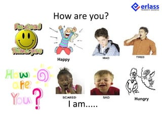 How are you?
I am.....
Happy
Hungry
 