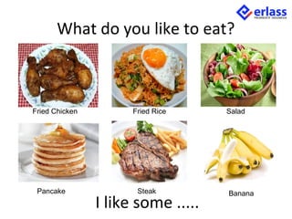 What do you like to eat?
I like some .....
Fried Chicken Fried Rice Salad
Pancake Steak Banana
 