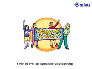 Forget the gym, lose weight with Fun English Class!
 