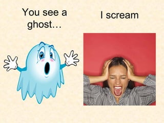 I scream You see a ghost… 