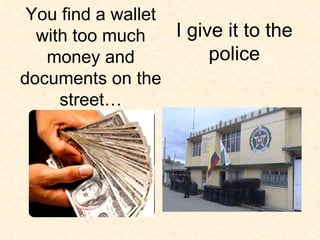 I give it to the police You find a wallet with too much money and documents on the street… 